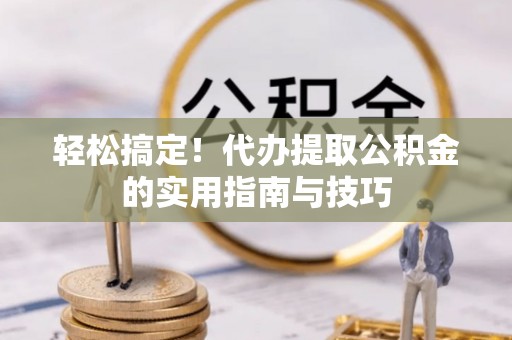 巴塘轻松搞定！代办提取公积金的实用指南与技巧