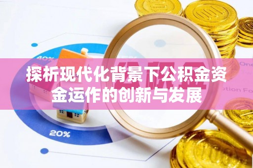 巴塘探析现代化背景下公积金资金运作的创新与发展