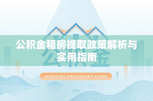 巴塘公积金租房提取政策解析与实用指南
