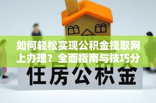 巴塘如何轻松实现公积金提取网上办理？全面指南与技巧分享