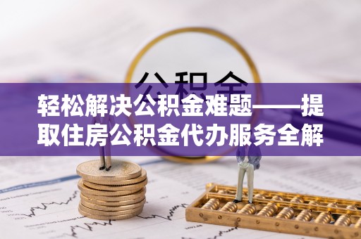巴塘轻松解决公积金难题——提取住房公积金代办服务全解析