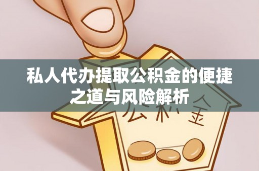 巴塘私人代办提取公积金的便捷之道与风险解析