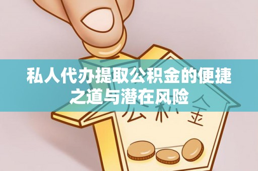 巴塘私人代办提取公积金的便捷之道与潜在风险