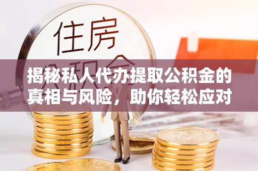 巴塘揭秘私人代办提取公积金的真相与风险，助你轻松应对资金难题
