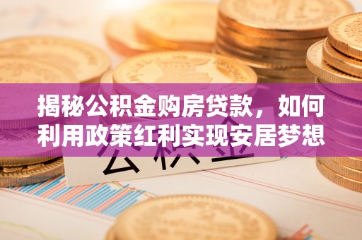 巴塘揭秘公积金购房贷款，如何利用政策红利实现安居梦想