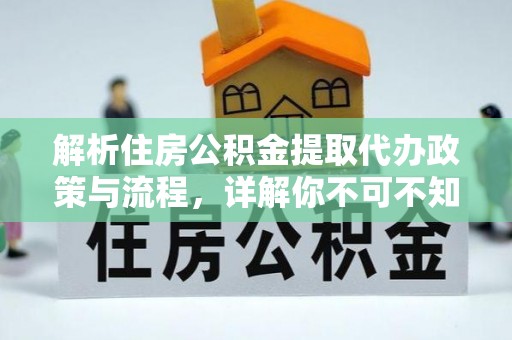 巴塘解析住房公积金提取代办政策与流程，详解你不可不知的关键点