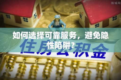 巴塘如何选择可靠服务，避免隐性陷阱？