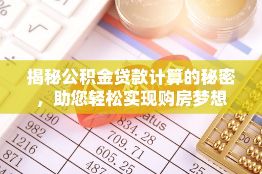 巴塘揭秘公积金贷款计算的秘密，助您轻松实现购房梦想