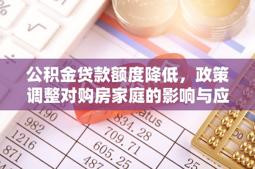 巴塘公积金贷款额度降低，政策调整对购房家庭的影响与应对策略