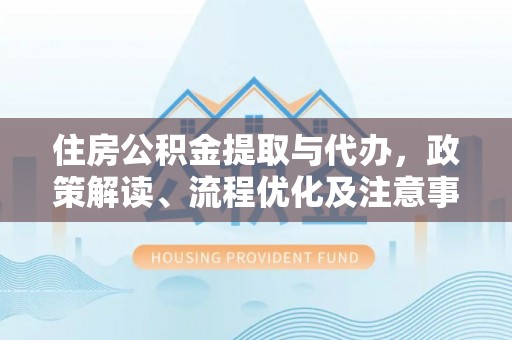 巴塘住房公积金提取与代办，政策解读、流程优化及注意事项