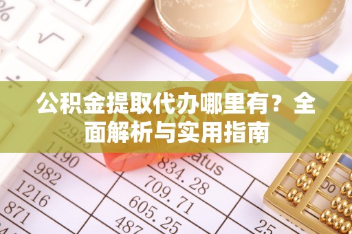 巴塘公积金提取代办哪里有？全面解析与实用指南