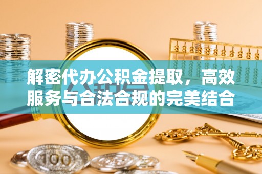 巴塘解密代办公积金提取，高效服务与合法合规的完美结合