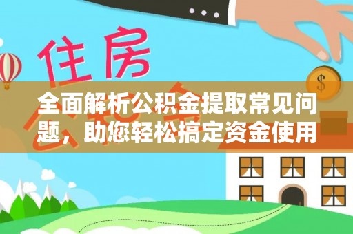 巴塘全面解析公积金提取常见问题，助您轻松搞定资金使用