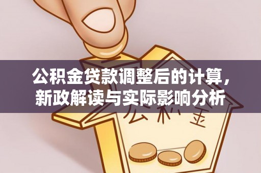 巴塘公积金贷款调整后的计算，新政解读与实际影响分析
