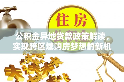 巴塘公积金异地贷款政策解读，实现跨区域购房梦想的新机遇