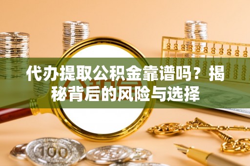 巴塘代办提取公积金靠谱吗？揭秘背后的风险与选择