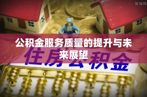 巴塘公积金服务质量的提升与未来展望