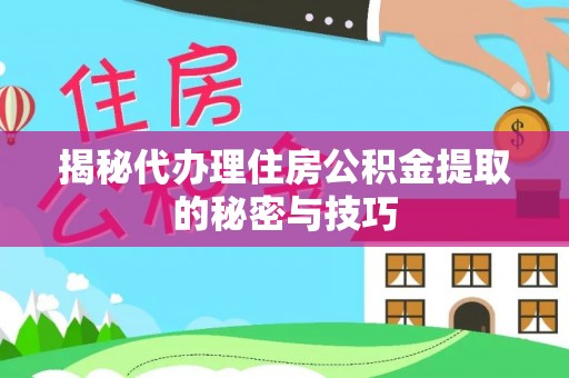 巴塘揭秘代办理住房公积金提取的秘密与技巧