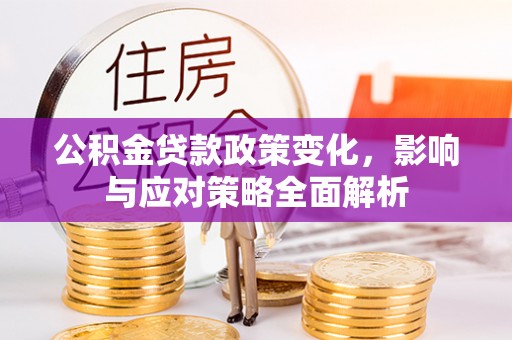 巴塘公积金贷款政策变化，影响与应对策略全面解析