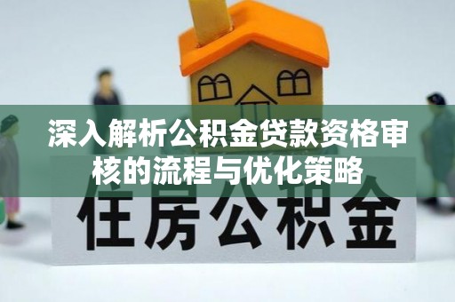 巴塘深入解析公积金贷款资格审核的流程与优化策略