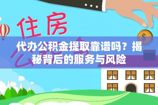 巴塘代办公积金提取靠谱吗？揭秘背后的服务与风险