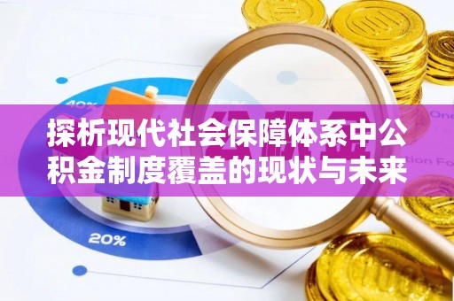 巴塘探析现代社会保障体系中公积金制度覆盖的现状与未来