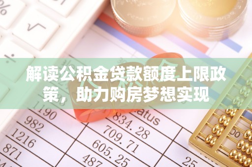 巴塘解读公积金贷款额度上限政策，助力购房梦想实现