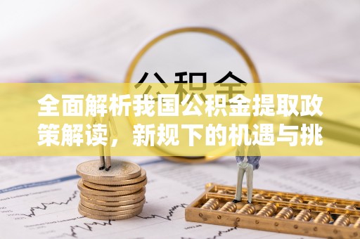 巴塘全面解析我国公积金提取政策解读，新规下的机遇与挑战