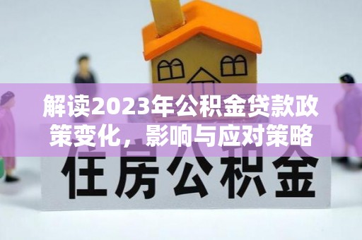 巴塘解读2023年公积金贷款政策变化，影响与应对策略