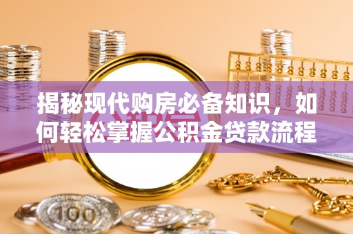 巴塘揭秘现代购房必备知识，如何轻松掌握公积金贷款流程