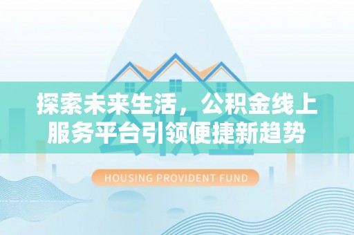 巴塘探索未来生活，公积金线上服务平台引领便捷新趋势