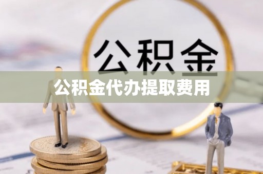 巴塘公积金代办提取费用