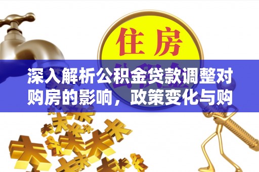 巴塘深入解析公积金贷款调整对购房的影响，政策变化与购房者选择