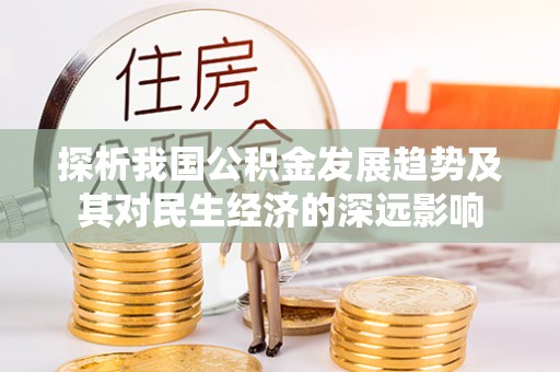 巴塘探析我国公积金发展趋势及其对民生经济的深远影响