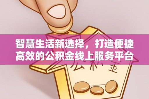 巴塘智慧生活新选择，打造便捷高效的公积金线上服务平台