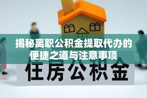 巴塘揭秘离职公积金提取代办的便捷之道与注意事项