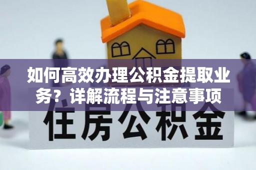 巴塘如何高效办理公积金提取业务？详解流程与注意事项