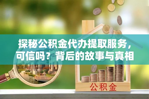 巴塘探秘公积金代办提取服务，可信吗？背后的故事与真相