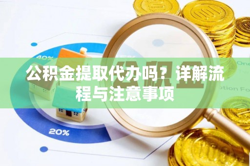 巴塘公积金提取代办吗？详解流程与注意事项
