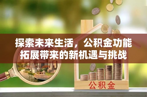 巴塘探索未来生活，公积金功能拓展带来的新机遇与挑战