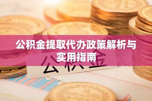 巴塘公积金提取代办政策解析与实用指南