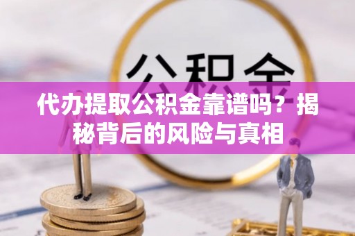巴塘代办提取公积金靠谱吗？揭秘背后的风险与真相