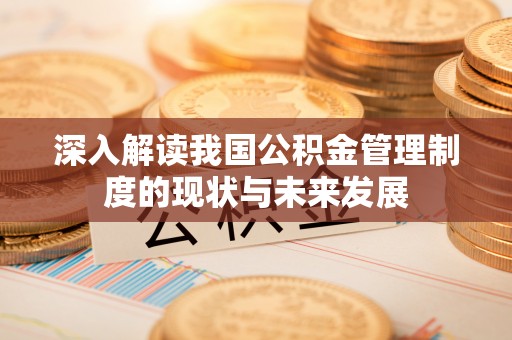 巴塘深入解读我国公积金管理制度的现状与未来发展