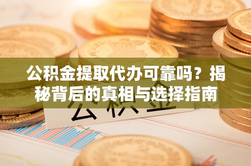 巴塘公积金提取代办可靠吗？揭秘背后的真相与选择指南