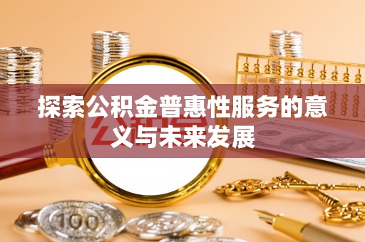 巴塘探索公积金普惠性服务的意义与未来发展