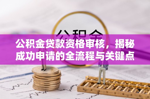 巴塘公积金贷款资格审核，揭秘成功申请的全流程与关键点
