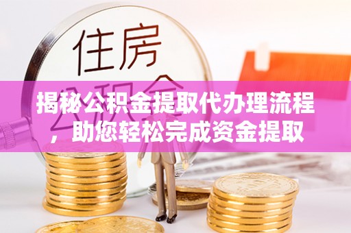 巴塘揭秘公积金提取代办理流程，助您轻松完成资金提取