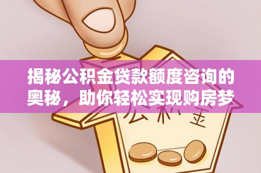 巴塘揭秘公积金贷款额度咨询的奥秘，助你轻松实现购房梦想
