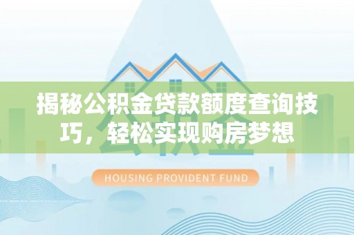 巴塘揭秘公积金贷款额度查询技巧，轻松实现购房梦想