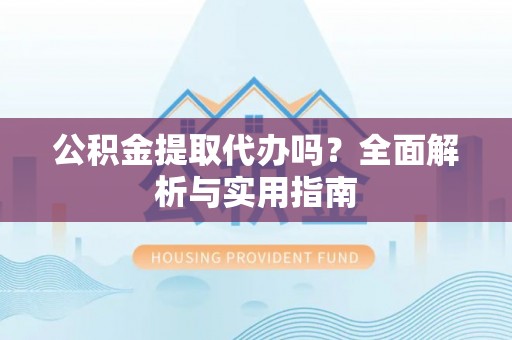 巴塘公积金提取代办吗？全面解析与实用指南